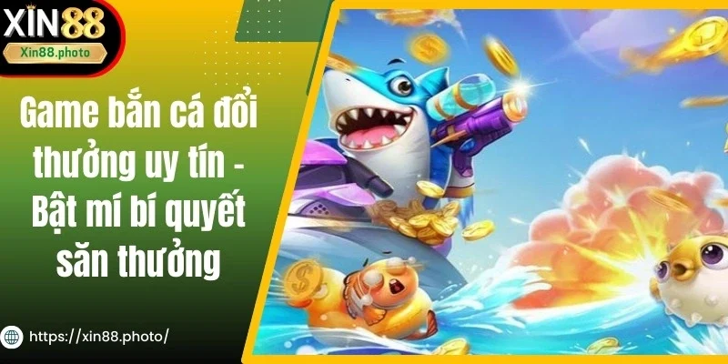 Game Bắn Cá Đổi Thưởng Uy Tín - Bật Mí Bí Quyết Săn Thưởng