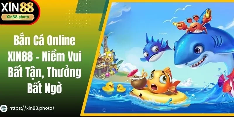 Bắn Cá Online XIN88 - Niềm Vui Bất Tận, Thưởng Bất Ngờ