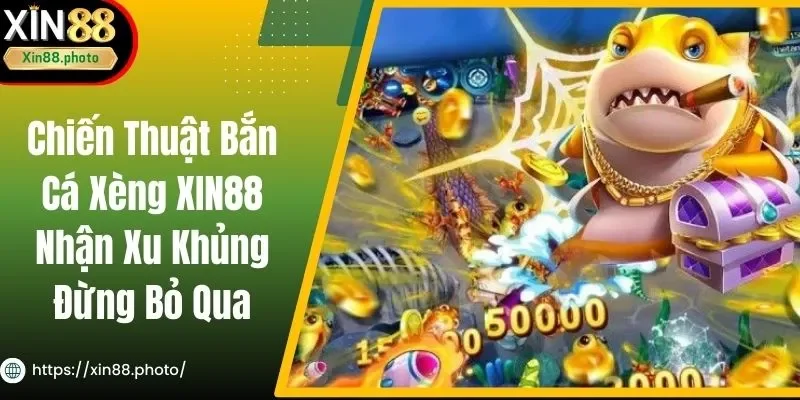 Chiến Thuật Bắn Cá Xèng XIN88 Nhận Xu Khủng Đừng Bỏ Qua