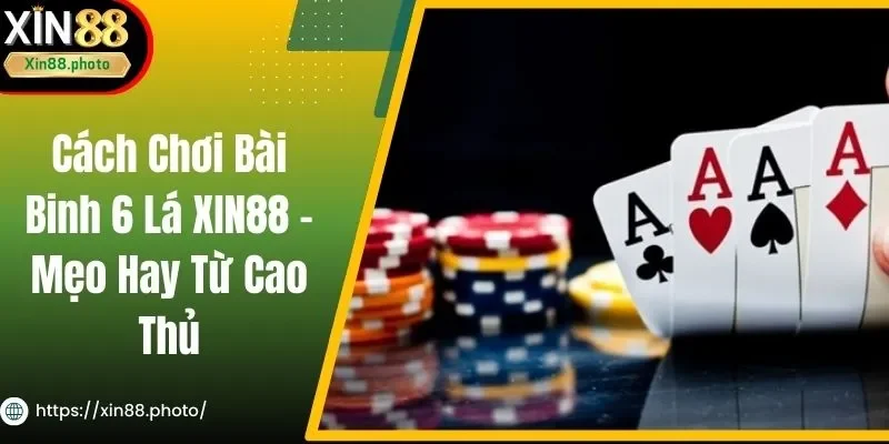 Cách Chơi Bài Binh 6 Lá XIN88 - Mẹo Hay Từ Cao Thủ