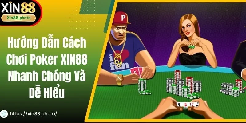 Hướng Dẫn Cách Chơi Poker XIN88 Nhanh Chóng Và Dễ Hiểu