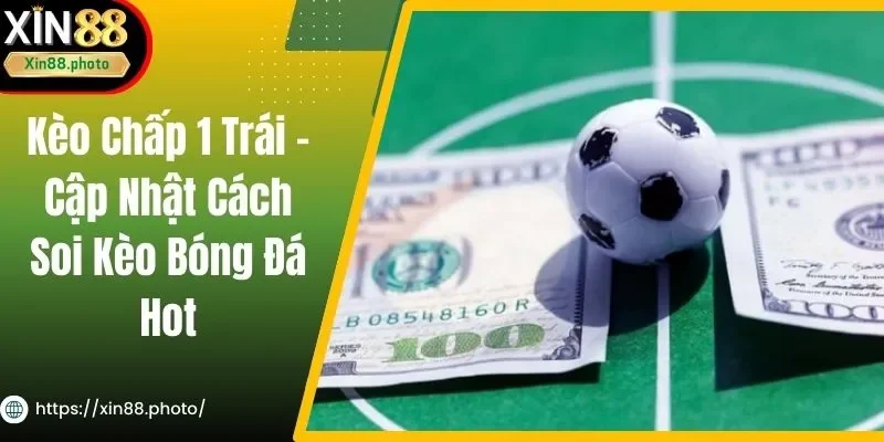 Kèo Chấp 1 Trái - Cập Nhật Cách Soi Kèo Bóng Đá Hot