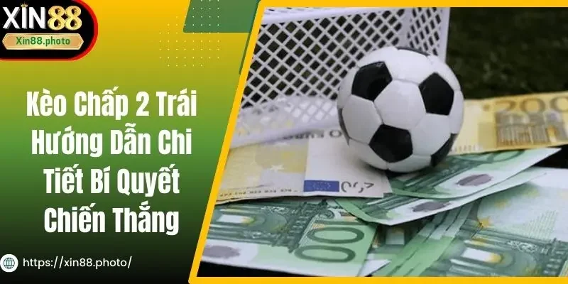 Kèo Chấp 2 Trái - Hướng Dẫn Chi Tiết Bí Quyết Chiến Thắng